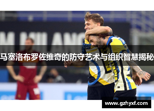 马塞洛布罗佐维奇的防守艺术与组织智慧揭秘