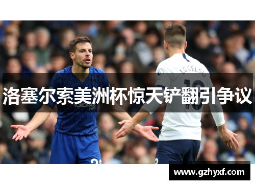 洛塞尔索美洲杯惊天铲翻引争议