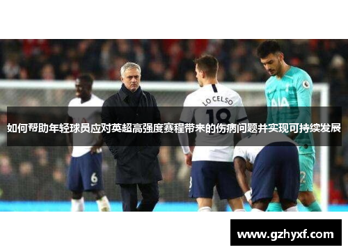 如何帮助年轻球员应对英超高强度赛程带来的伤病问题并实现可持续发展