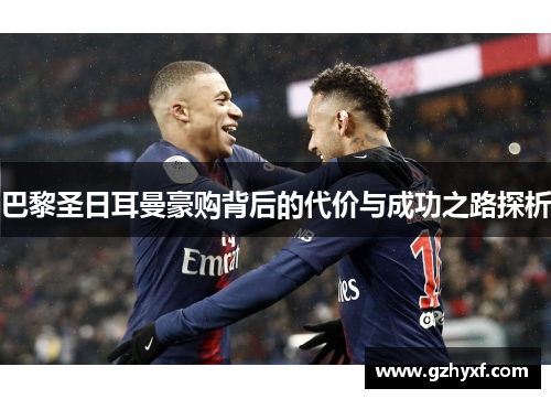 巴黎圣日耳曼豪购背后的代价与成功之路探析