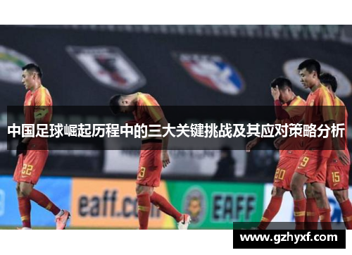 中国足球崛起历程中的三大关键挑战及其应对策略分析