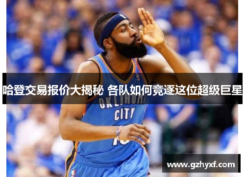哈登交易报价大揭秘 各队如何竞逐这位超级巨星