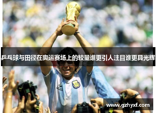 乒乓球与田径在奥运赛场上的较量谁更引人注目谁更具光辉