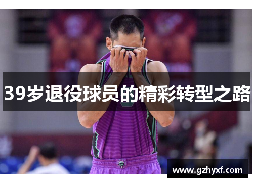 39岁退役球员的精彩转型之路