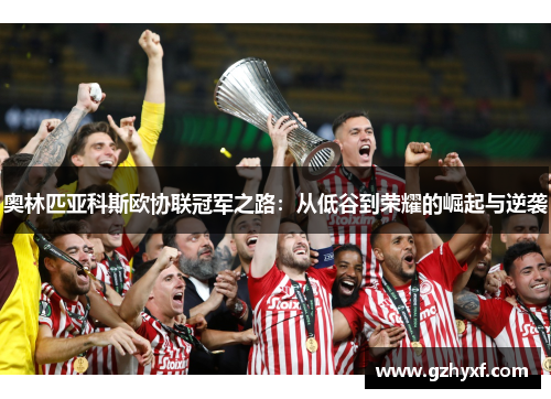 奥林匹亚科斯欧协联冠军之路：从低谷到荣耀的崛起与逆袭