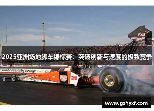 2025亚洲场地脚车锦标赛：突破创新与速度的极致竞争