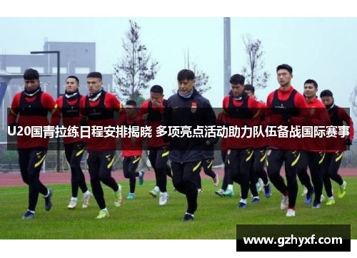 U20国青拉练日程安排揭晓 多项亮点活动助力队伍备战国际赛事