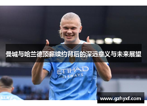曼城与哈兰德顶薪续约背后的深远意义与未来展望