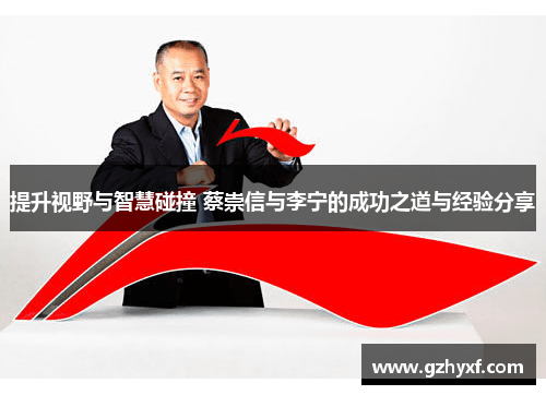 提升视野与智慧碰撞 蔡崇信与李宁的成功之道与经验分享