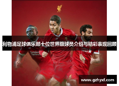 利物浦足球俱乐部十位世界级球员介绍与精彩表现回顾
