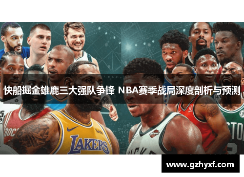 快船掘金雄鹿三大强队争锋 NBA赛季战局深度剖析与预测