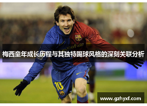 梅西童年成长历程与其独特踢球风格的深刻关联分析