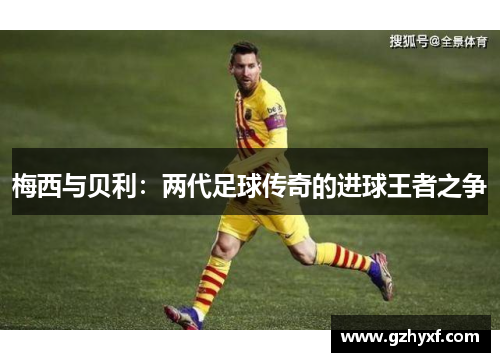 梅西与贝利：两代足球传奇的进球王者之争