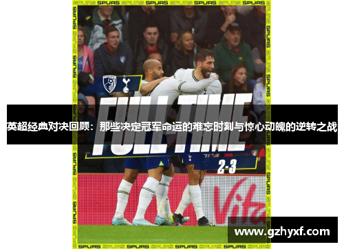 英超经典对决回顾：那些决定冠军命运的难忘时刻与惊心动魄的逆转之战