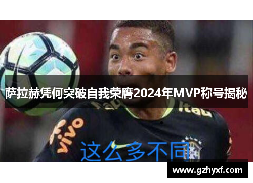 萨拉赫凭何突破自我荣膺2024年MVP称号揭秘 萨拉赫凭何突破自我荣膺2024年MVP称号揭秘
