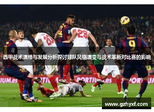 西甲战术演绎与发展分析探讨球队风格演变与战术革新对比赛的影响