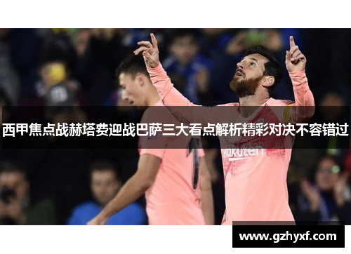 西甲焦点战赫塔费迎战巴萨三大看点解析精彩对决不容错过 西甲焦点战赫塔费迎战巴萨三大看点解析精彩对决不容错过