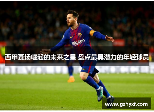 西甲赛场崛起的未来之星 盘点最具潜力的年轻球员 西甲赛场崛起的未来之星 盘点最具潜力的年轻球员